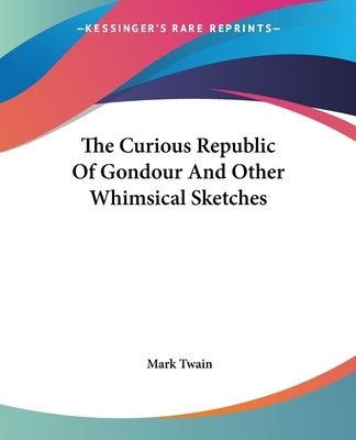 The Curious Republic Of Gondour And Other Whimsical Sketches by Twain, Mark