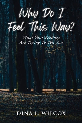Why Do I Feel This Way?: What Your Feelings Are Trying to Tell You by Wilcox, Dina L.