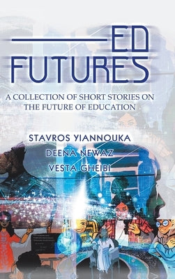 Ed Futures: A Collection of Short Stories on the Future of Education by Yiannouka, Stavros