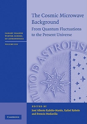 The Cosmic Microwave Background: From Quantum Fluctuations to the Present Universe by Rubiňo-Martin, Jose Alberto