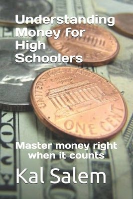 Understanding Money for High Schoolers: Master money right when it counts by Salem, Kal