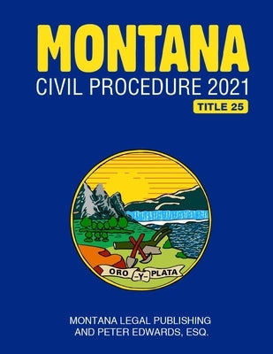 Montana Civil Procedure 2021 by Edwards Esq, Peter