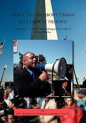 Don't Tell Me about Obama! Let's Look at History!: The Racist U.S. Media's Brainwashing and Genocide of African America by Candell, Terence Cerene