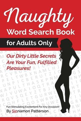 Naughty Word Search Book For Adults Only: Our Dirty Little Secrets Are Your Fun, Fulfilled Pleasures! by Patterson, Sinnamon