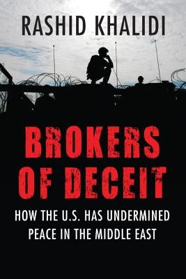 Brokers of Deceit: How the US Has Undermined Peace in the Middle East by Khalidi, Rashid