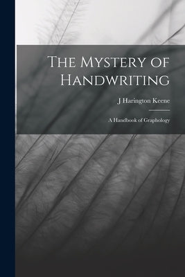 The Mystery of Handwriting: A Handbook of Graphology by Keene, J. Harington