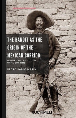 The Bandit as the Origin of the Mexican Corrido. History and Evolution until our time. by Marín, Pedro Pablo
