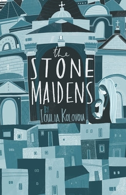 The Stone Maidens by Kolovou, Ioulia