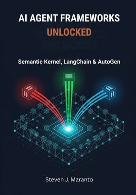 AI Agent Frameworks Unlocked: Semantic Kernel, LangChain & AutoGen by Maranto, Steven J.