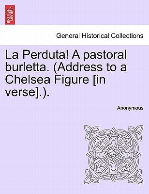 La Perduta! a Pastoral Burletta. (Address to a Chelsea Figure [in Verse].). by Anonymous