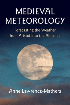 Medieval Meteorology: Forecasting the Weather from Aristotle to the Almanac by Lawrence-Mathers, Anne