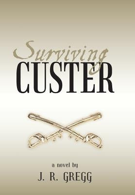 Surviving Custer by Gregg, J. R.