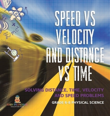Speed vs Velocity and Distance vs Time Solving Distance, Time, Velocity and Speed Problems Grade 6-8 Physical Science by Baby Professor