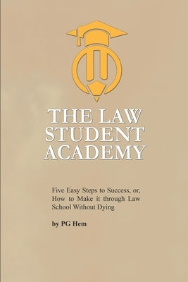 The Law Student Academy: Five Basic Steps to Succeeding in your Law Degree by Hem, Pg