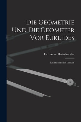 Die Geometrie und die Geometer vor Euklides: Ein Historischer Versuch by Bretschneider, Carl Anton