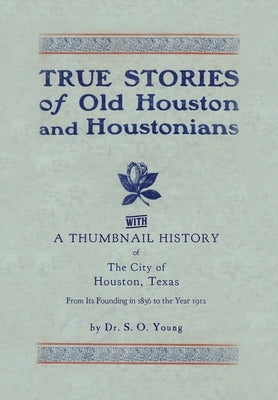 True Stories of Old Houston & Houstonians, with a Thumbnail History of Houston by Young, Samuel Oliver