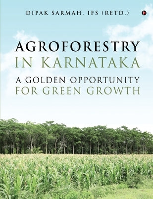 Agroforestry in Karnataka - A Golden Opportunity for Green Growth by Dipak Sarmah, Ifs (Retd ).