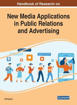 Handbook of Research on New Media Applications in Public Relations and Advertising by Esiyok, Elif