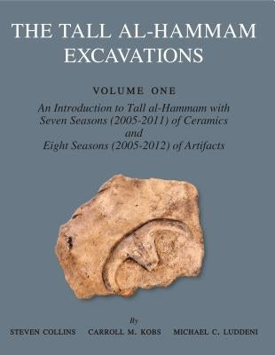 The Tall Al-Hammam Excavations, Volume 1: An Introduction to Tall Al-Hammam with Seven Seasons (2005-2011) of Ceramics and Eight Seasons (2005-2012) o by Collins, Steven