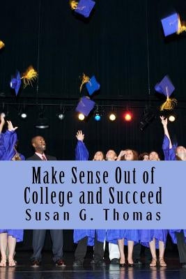 Make Sense Out of College and Succeed by Thomas, Susan G.