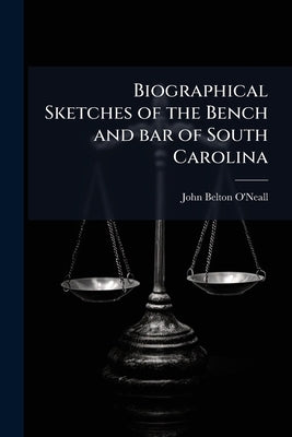 Biographical Sketches of the Bench and bar of South Carolina by O'Neall, John Belton