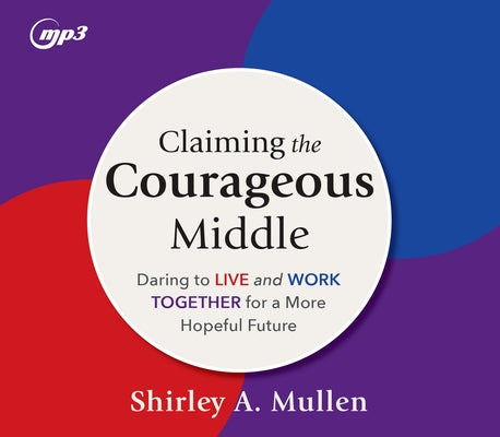 Claiming the Courageous Middle: Daring to Live and Work Together for a More Hopeful Future by Mullen, Shirley A.