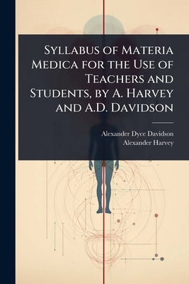 Syllabus of Materia Medica for the Use of Teachers and Students, by A. Harvey and A.D. Davidson by Davidson, Alexander Dyce