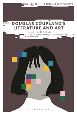 Douglas Coupland's Literature and Art: The Extreme Present by Cristofaro, Diletta de