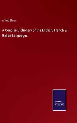 A Concise Dictionary of the English, French & Italian Languages by Elwes, Alfred