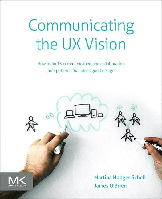Communicating the UX Vision: 13 Anti-Patterns That Block Good Ideas by Schell, Martina