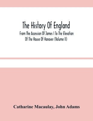 The History Of England: From The Accession Of James I To The Elevation Of The House Of Hanover (Volume Ii) by Macaulay, Catharine
