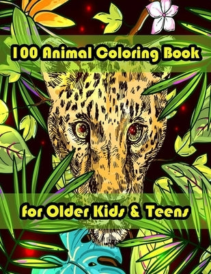 100 Animal Coloring Book for Older Kids & Teens: An Adult Coloring Book with Lions, Elephants, Owls, Horses, Dogs, Cats, and Many More! (Animals with by Books, Sketch
