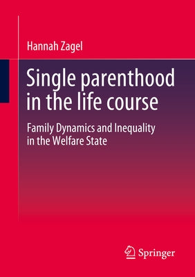 Single Parenthood in the Life Course: Family Dynamics and Inequality in the Welfare State by Zagel, Hannah