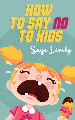 How to say no to kids: Know when your child manipulates you. Practical guidance loaded with toddler discipline tips to overcome kids' tantrum by Lively, Sage