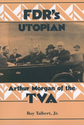 FDR's Utopian: Arthur Morgan of the TVA by Talbert, Roy, Jr.