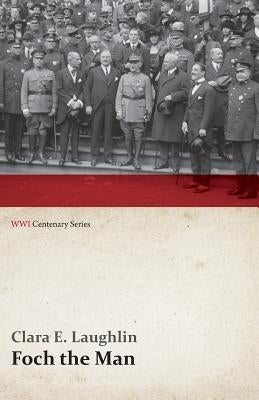 Foch the Man (WWI Centenary Series) by Laughlin, Clara E.