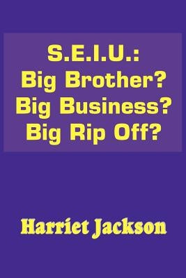 S.E.I.U.: Big Brother? Big Business? Big Rip Off? by Jackson, Harriet