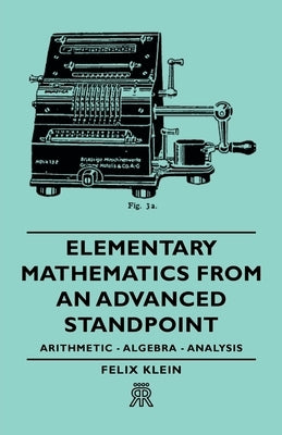 Elementary Mathematics from an Advanced Standpoint - Arithmetic - Algebra - Analysis by Klein, Felix