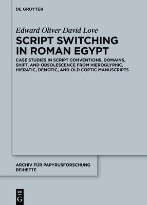 Script Switching in Roman Egypt: Case Studies in Script Conventions, Domains, Shift, and Obsolescence from Hieroglyphic, Hieratic, Demotic, and Old Co by Love, Edward O. D.