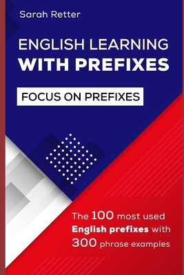 English Learning with Prefixes: The 100 most used English prefixes with 300 phrase examples. Learn the meaning of prefixes to understand unknown words by Retter, Sarah