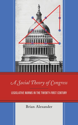 A Social Theory of Congress: Legislative Norms in the Twenty-First Century by Alexander, Brian