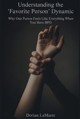 Understanding the "Favorite Person" Dynamic: Why One Person Feels Like Everything When You Have BPD by Lamarre, Dorian