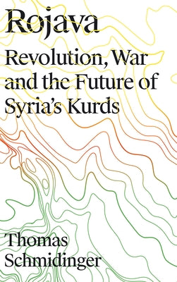 Rojava: Revolution, War and the Future of Syria's Kurds by Schmidinger, Thomas