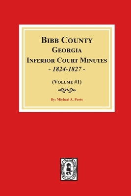 Bibb County, Georgia Inferior Court Minutes, 1824-1827 (Volume #1) by Ports, Michael a.