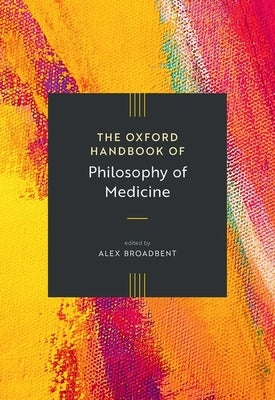 The Oxford Handbook of Philosophy of Medicine by Broadbent, Alex