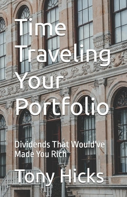 Time Traveling Your Portfolio: Dividends That Would've Made You Rich by Hicks, Tony