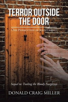 Terror Outside the Door: (The Persecution of Jesus Christ) by Miller, Donald Craig