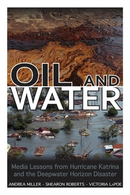 Oil and Water: Media Lessons from Hurricane Katrina and the Deepwater Horizon Disaster by Miller, Andrea