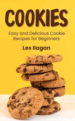 Cookies: Easy and Delicious Cookie Recipes for Beginners by Ilagan, Les