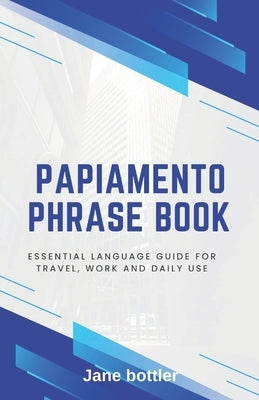 Papiamento phrase book: Essential language Guide for Travel, Work and Daily use by Bottler, Jane